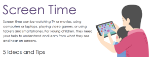 Screen Time Tip Sheet image with text that reads "Screen time can be watching TV or movies, using computers or laptops, playing video games, or using tablets or smartphones. For young children, they need your help to understand and learn from what they see and hear on screens." with a subtitle that reads "5 Ideas and Tips". There is a drawing of an adult and a child playing a game together on a tablet. Clicking on the image will link to the full tip sheet.